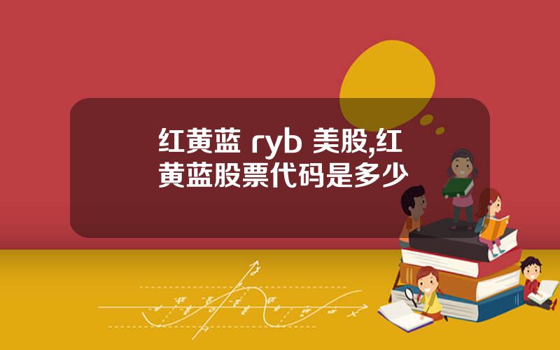 红黄蓝 ryb 美股,红黄蓝股票代码是多少